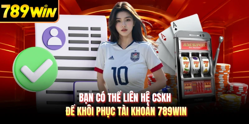 Bạn có thể liên hệ CSKH để khôi phục tài khoản 789WIN