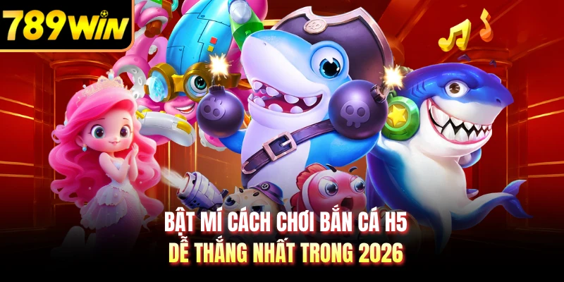 Bật mí cách chơi bắn cá H5 dễ thắng nhất trong 2026