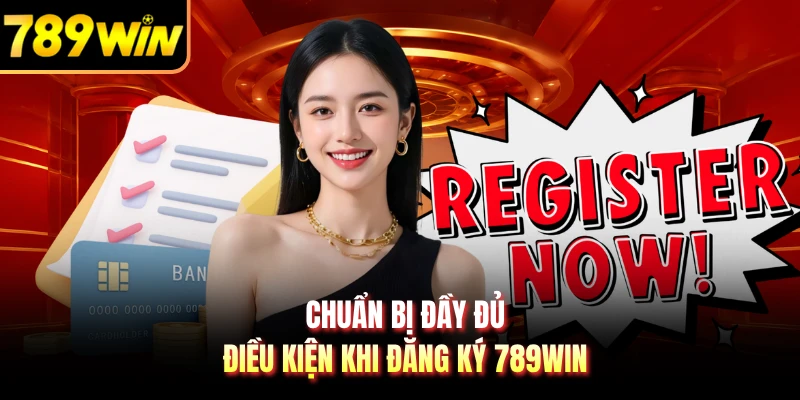 Chuẩn bị đầy đủ điều kiện khi đăng ký 789WIN