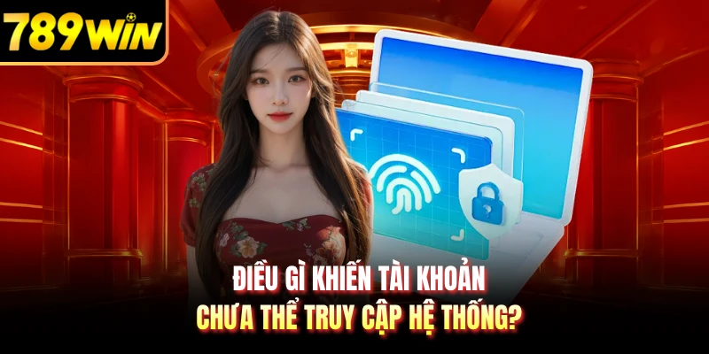 Điều gì khiến tài khoản chưa thể truy cập hệ thống? 