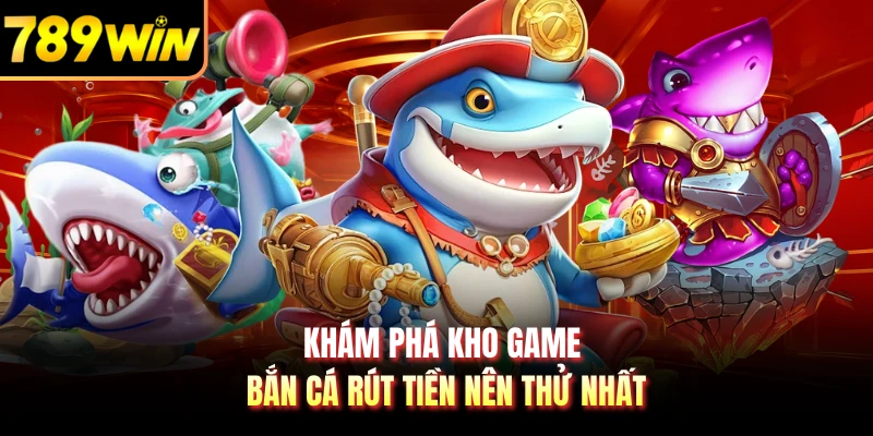 Khám phá kho game bắn cá rút tiền nên thử nhất