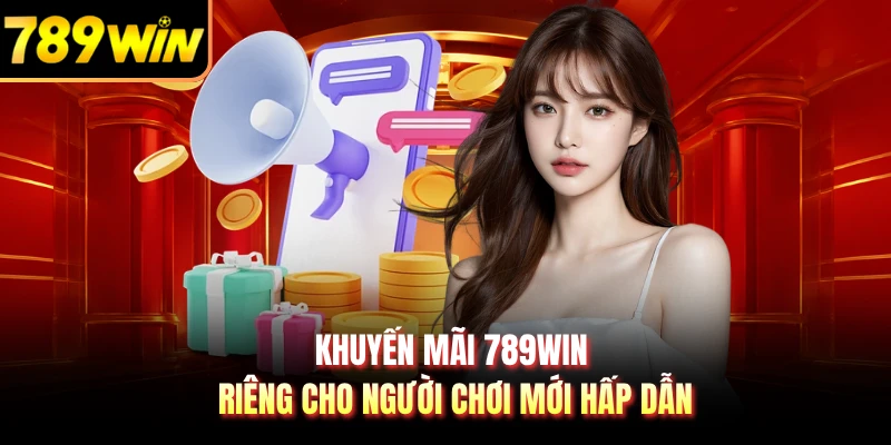 Khuyến mãi 789WIN dành riêng cho người chơi mới hấp dẫn