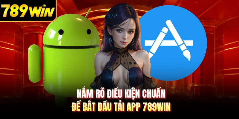 Nắm rõ điều kiện chuẩn để bắt đầu tải app 789WIN