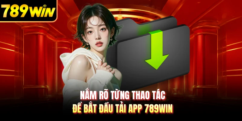 Nắm rõ từng thao tác để bắt đầu tải app 789WIN