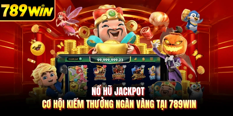 Nổ Hũ Jackpot - Cơ Hội Kiếm Thưởng Ngàn Vàng Tại 789WIN