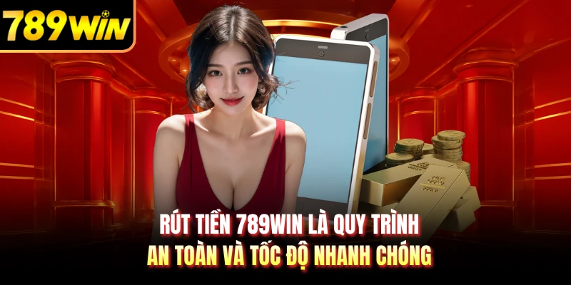Rút tiền 789WIN là quy trình an toàn và tốc độ nhanh chóng 