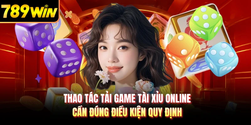 Thao tác tải game tài xỉu online cần đúng điều kiện quy định