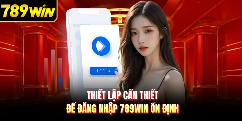 Thiết lập cần thiết để đăng nhập 789WIN ổn định