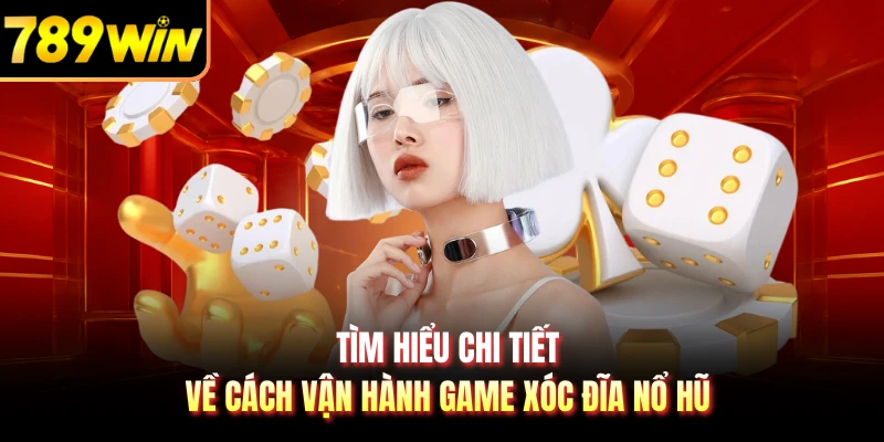 Tìm hiểu chi tiết về cách vận hành game xóc đĩa nổ hũ