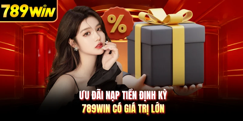 Ưu đãi nạp tiền định kỳ 789WIN có giá trị lớn