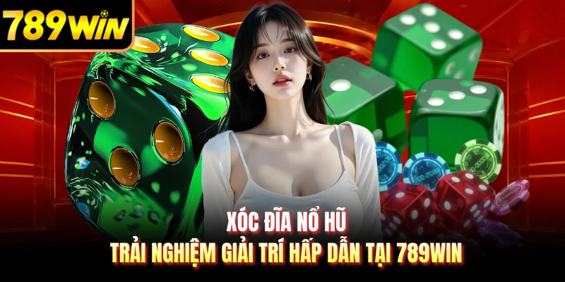 Xóc Đĩa Nổ Hũ - Trải Nghiệm Giải Trí Hấp Dẫn Tại 789WIN